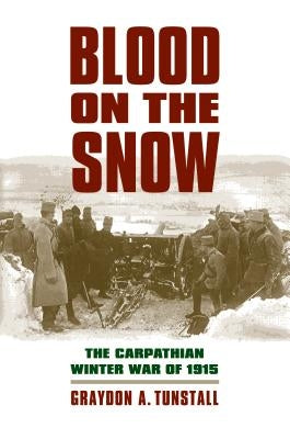 Blood on the Snow: The Carpathian Winter War of 1915 by Tunstall, Graydon a.