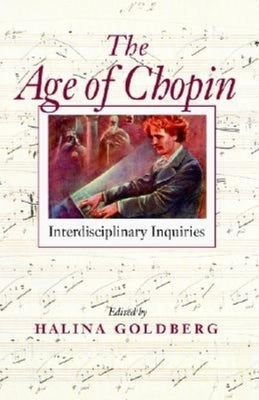 The Age of Chopin: Interdisciplinary Inquiries by Goldberg, Halina