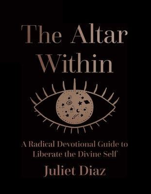 The Altar Within: A Radical Devotional Guide to Liberate the Divine Self by Diaz, Juliet