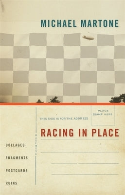 Racing in Place: Collages, Fragments, Postcards, Ruins by Martone, Michael