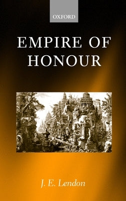 Empire of Honour: The Art of Government in the Roman World by Lendon, J. E.