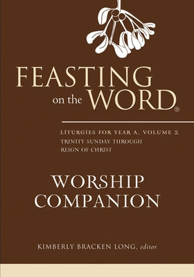 Feasting on the Word Worship Companion: Liturgies for Year A, Volume 2: Trinity Sunday Through Reign of Christ by Long, Kimberly Bracken