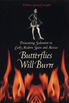 Butterflies Will Burn: Prosecuting Sodomites in Early Modern Spain and Mexico by Garza Carvajal, Federico