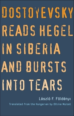 Dostoyevsky Reads Hegel in Siberia and Bursts Into Tears by Foldenyi, Laszlo F.