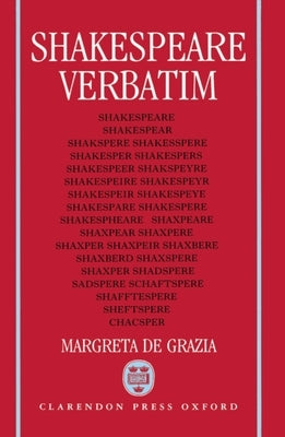 Shakespeare Verbatim: The Reproduction of Authenticity and the 1790 Apparatus by Grazia, Margreta de