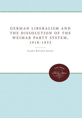German Liberalism and the Dissolution of the Weimar Party System, 1918-1933 by Jones, Larry Eugene