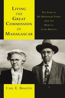 Living the Great Commission in Madagascar: The Story of My Missionary Family from the Diary of Clara Braaten by Braaten, Carl E.