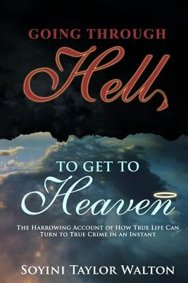 Going Through Hell To Get To Heaven: The Harrowing Account of How True Life Can Turn to True Crime in an Instant by Taylor Walton, Soyini