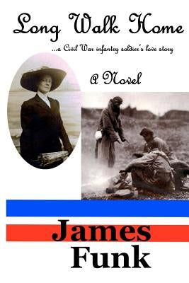 Long Walk Home ...a Civil War infantry soldier's love story by Funk, James