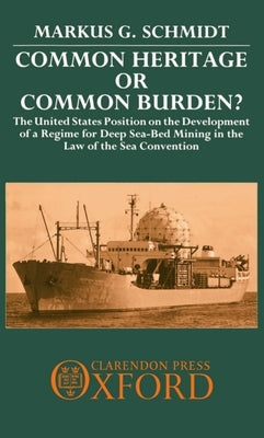 Common Heritage or Common Burden?: The United States Position on the Development of a Regime for Deep Sea-Bed Mining in the Law of the Sea Convention by Schmidt, Markus G.