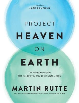 Project Heaven on Earth: The 3 simple questions that will help you change the world ... easily by Rutte, Martin