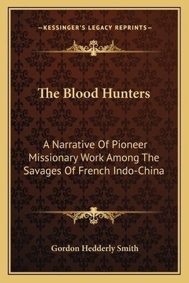 The Blood Hunters: A Narrative of Pioneer Missionary Work Among the Savages of French Indo-China by Smith, Gordon Hedderly