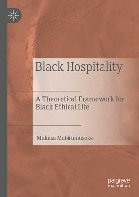 Black Hospitality: A Theoretical Framework for Black Ethical Life by Mubirumusoke, Mukasa