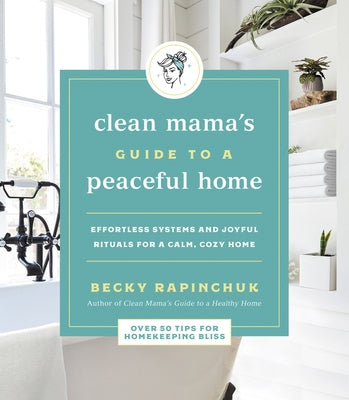 Clean Mama's Guide to a Peaceful Home: Effortless Systems and Joyful Rituals for a Calm, Cozy Home by Rapinchuk, Becky