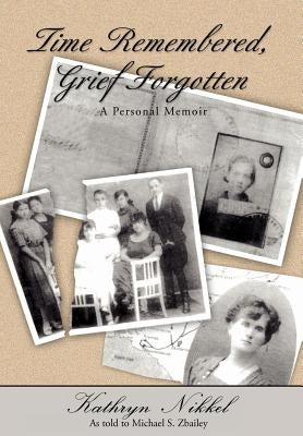 Time Remembered, Grief Forgotten: A Personal Memoir by Zbailey, Michael S.