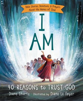 I Am: 40 Bible Stories, Devotions, and Prayers about the Names of God by Stortz, Diane M.