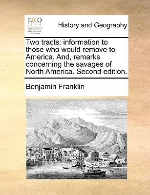 Two Tracts: Information to Those Who Would Remove to America. And, Remarks Concerning the Savages of North America. Second Edition by Franklin, Benjamin