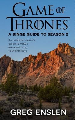 Game of Thrones: A Binge Guide to Season 2: An Unofficial Viewer's Guide to HBO's Award-Winning Television Epic by Enslen, Greg