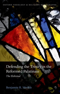 Defending the Trinity in the Reformed Palatinate: The Elohistae by Merkle, Benjamin R.