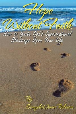 Hope Without Faith: How to Ignite God's Supernatural Blessings Upon Your Life by Robinson, Janice