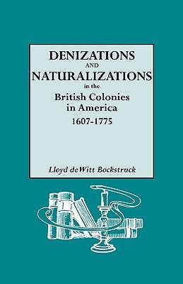 Denizations and Naturalizations in the British Colonies in America, 1607-1775 by Bockstruck, Lloyd DeWitt