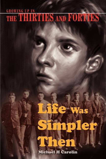 Life Was Simpler Then: Growing Up in the Thirties and Forties by Carolin, Michael H.