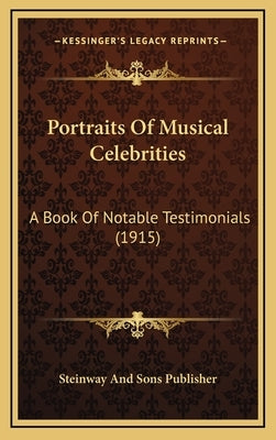 Portraits of Musical Celebrities: A Book of Notable Testimonials (1915) by Steinway and Sons Publisher