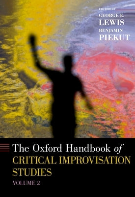 The Oxford Handbook of Critical Improvisation Studies, Volume 2 by Lewis, George E.