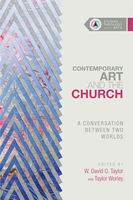 Contemporary Art and the Church: A Conversation Between Two Worlds by Taylor, W. David O.