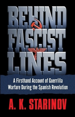 Behind Fascist Lines: A Firsthand Account of Guerrilla Warfare During the Spanish Revolution by Starinov, Anna