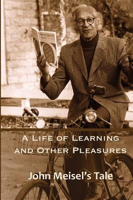 A Life of Learning and Other Pleasures: John Meisel's Tale by Meisel, John
