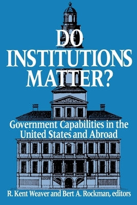 Do Institutions Matter? Government Capabilities in the United States and Abroad by Weaver, R. Kent