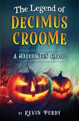 The Legend of Decimus Croome: A Halloween Carol by Purdy, Kevin