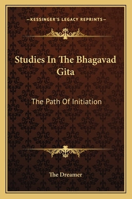Studies in the Bhagavad Gita: The Path of Initiation by The Dreamer