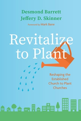 Revitalize to Plant: Reshaping the Established Church to Plant Churches by Barrett, Desmond