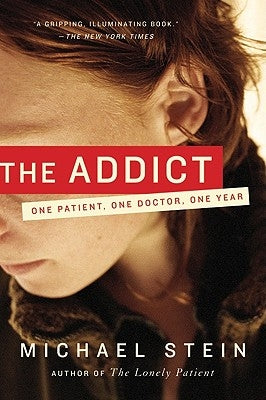 The Addict: One Patient, One Doctor, One Year by Stein, Michael
