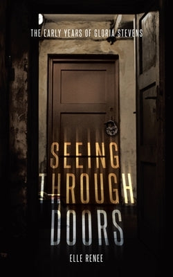Seeing Through Doors: The Early Years of Gloria Stevens by Renee, Elle