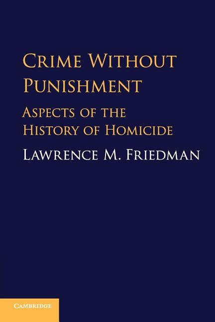 Crime Without Punishment: Aspects of the History of Homicide by Friedman, Lawrence M.