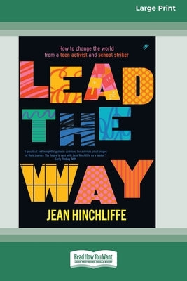 Lead The Way: How to Change the World From a Teen Activist and School Striker [Large Print 16pt] by Hinchliffe, Jean