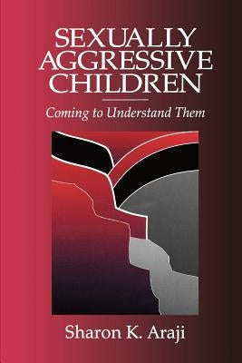 Sexually Agressive Children: Coming to Understand Them by Araji, Sharon