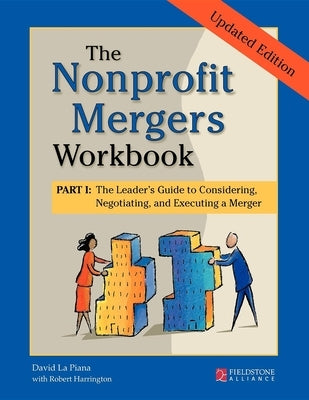The Nonprofit Mergers Workbook Part I: The Leader's Guide to Considering, Negotiating, and Executing a Merger by La Piana, David