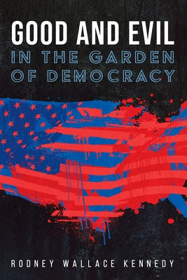 Good and Evil in the Garden of Democracy by Kennedy, Rodney Wallace