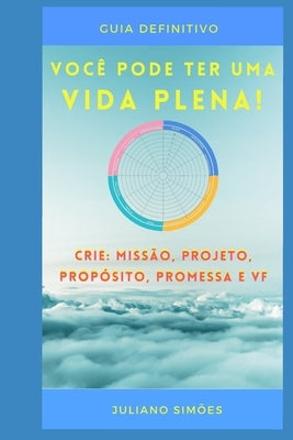 Você Pode Ter Uma Vida Plena: Crie: Missao, Projeto, Propósito, Promessa E Visao de Futuro. by Simoes, Juliano