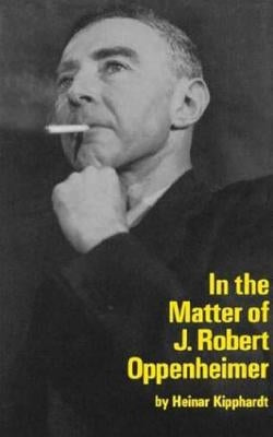 In the Matter of J. Robert Oppenheim: A Play by Kipphardt, Heinar