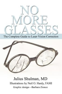 No More Glasses: The Complete Guide to Laser Vision Correction by Shulman, Julius