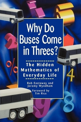 Why Do Buses Come in Threes: The Hidden Mathematics of Everyday Life by Eastaway, Robert