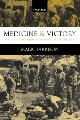 Medicine and Victory: British Military Medicine in the Second World War by Harrison, Mark