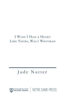 I Wish I Had a Heart Like Yours, Walt Whitman by Nutter, Jude