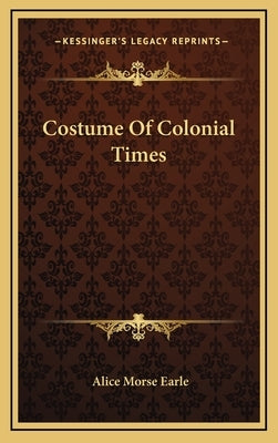 Costume Of Colonial Times by Earle, Alice Morse