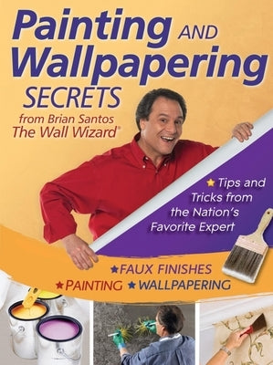 Painting and Wallpapering Secrets from Brian Santos, the Wall Wizard by Santos, Brian